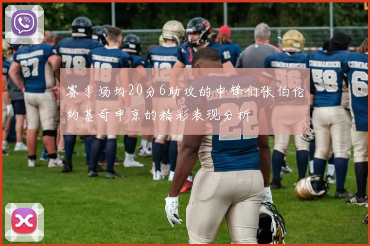 赛季场均20分6助攻的中锋们张伯伦约基奇申京的精彩表现分析