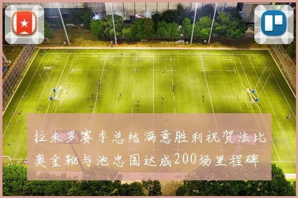 拉米罗赛季总结满意胜利祝贺法比奥金靴与池忠国达成200场里程碑