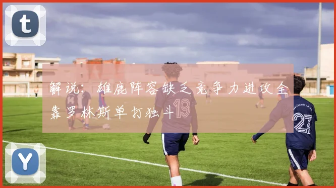 解说：雄鹿阵容缺乏竞争力进攻全靠罗林斯单打独斗