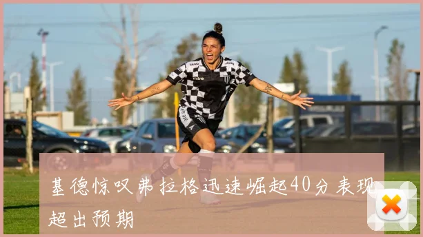 基德惊叹弗拉格迅速崛起40分表现超出预期