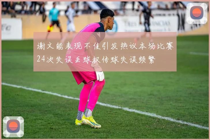 谢文能表现不佳引发热议本场比赛24次失误丢球权传球失误频繁