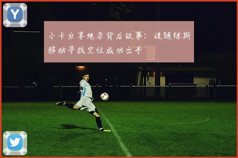 小卡分享绝杀背后故事：追随琼斯移动寻找空位成功出手