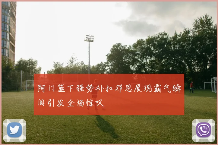 阿门篮下强势补扣邓恩展现霸气瞬间引发全场惊叹