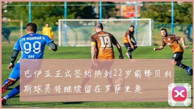 巴伊亚正式签约热刺22岁前锋贝利斯球员将继续留在罗萨里奥