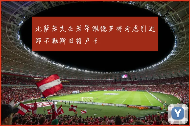 比萨若失去若昂佩德罗将考虑引进那不勒斯旧将卢卡