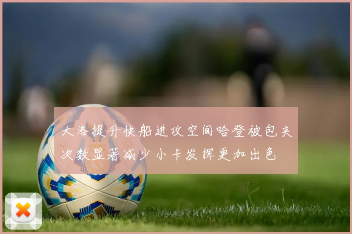 大洛提升快船进攻空间哈登被包夹次数显著减少小卡发挥更加出色