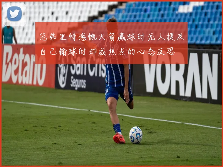 范弗里特感慨火箭赢球时无人提及自己输球时却成焦点的心态反思