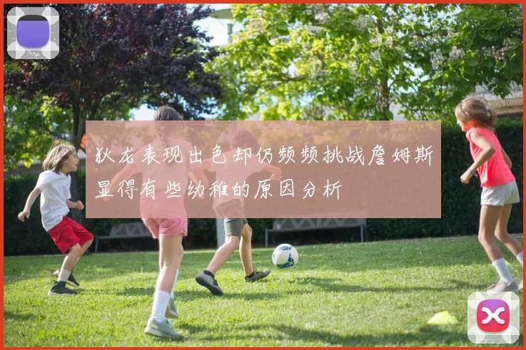 狄龙表现出色却仍频频挑战詹姆斯显得有些幼稚的原因分析