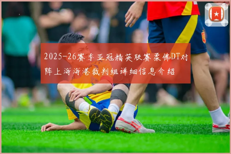 2025-26赛季亚冠精英联赛柔佛DT对阵上海海港裁判组详细信息介绍