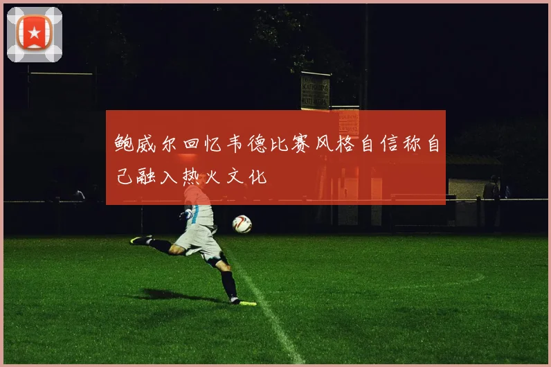 鲍威尔回忆韦德比赛风格自信称自己融入热火文化