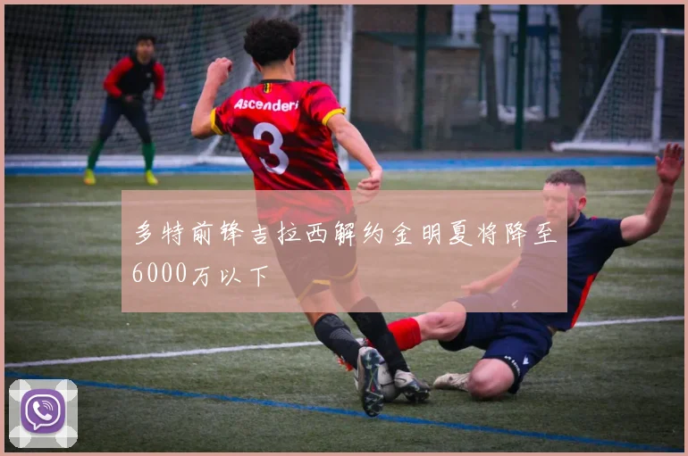 多特前锋吉拉西解约金明夏将降至6000万以下
