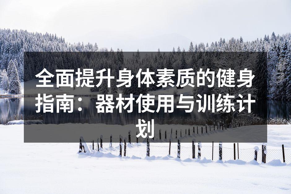 全面提升身体素质的健身指南：器材使用与训练计划