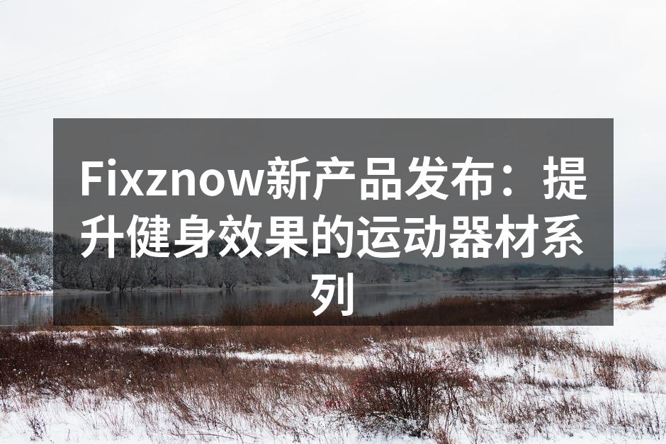 Fixznow智能哑铃，提升健身效果