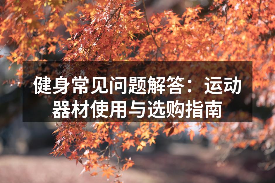 健身常见问题解答：运动器材使用与选购指南