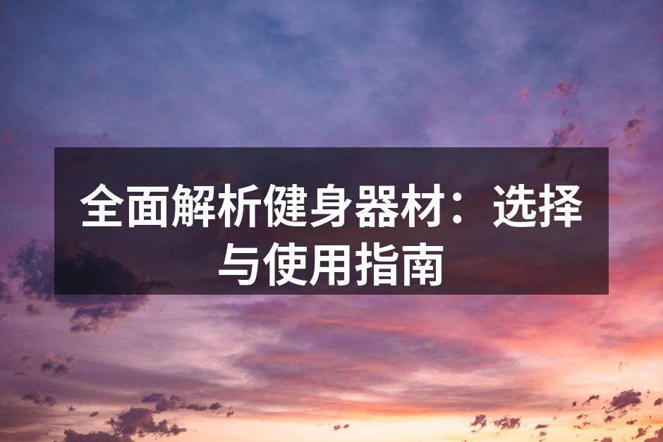 全面解析健身器材：选择与使用指南