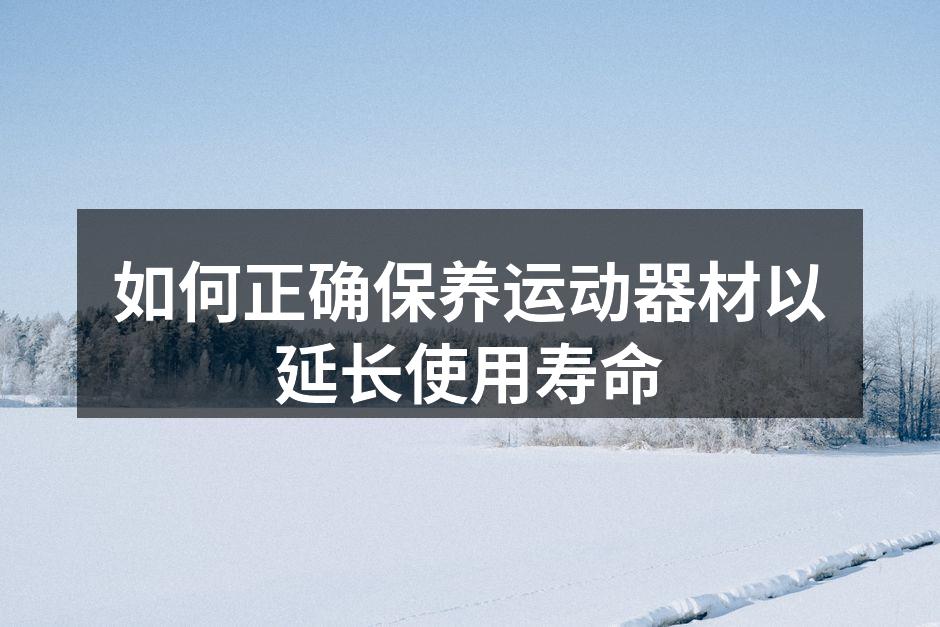 如何正确保养运动器材以延长使用寿命