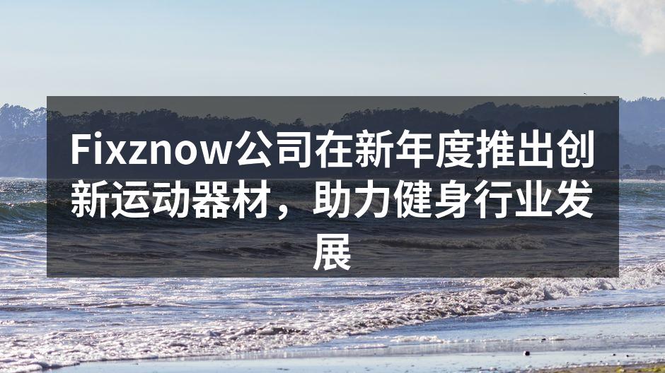 Fixznow公司在新年度推出创新运动器材，助力健身行业发展