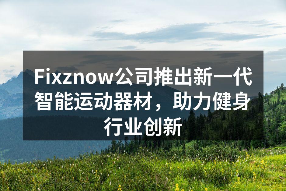 Fixznow公司推出新一代智能运动器材，助力健身行业创新
