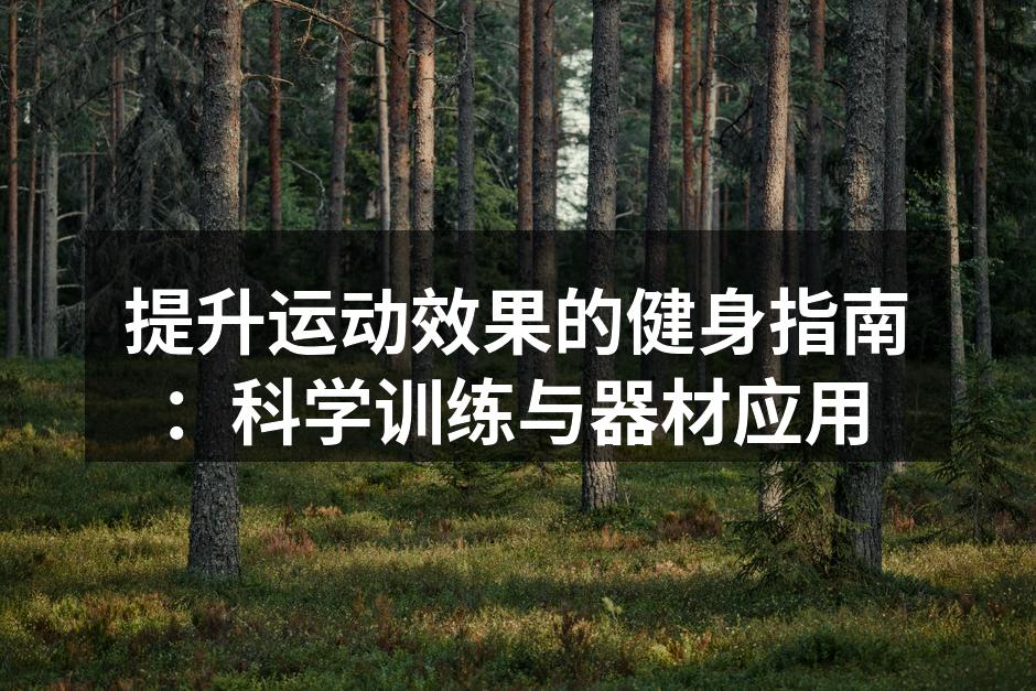 提升运动效果的健身指南：科学训练与器材应用