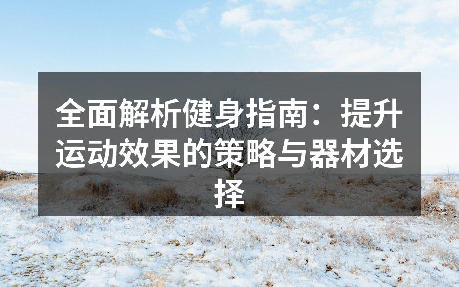全面解析健身指南：提升运动效果的策略与器材选择