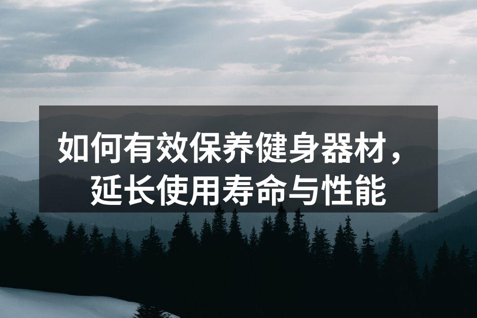 如何有效保养健身器材，延长使用寿命与性能
