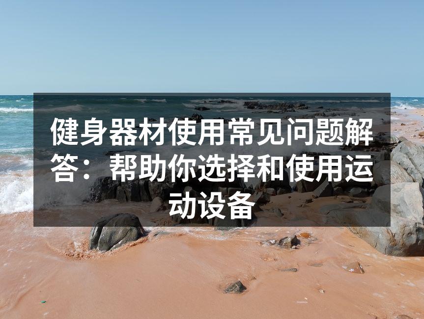 健身器材使用常见问题解答：帮助你选择和使用运动设备