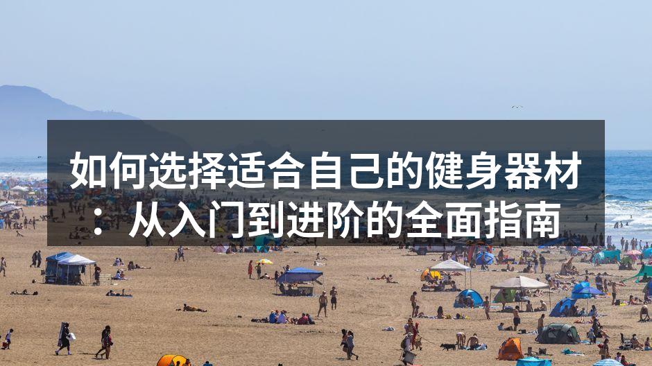 如何选择适合自己的健身器材：从入门到进阶的全面指南
