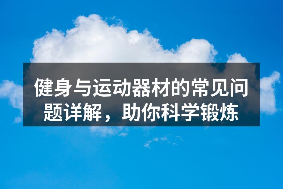 健身与运动器材的常见问题详解，助你科学锻炼